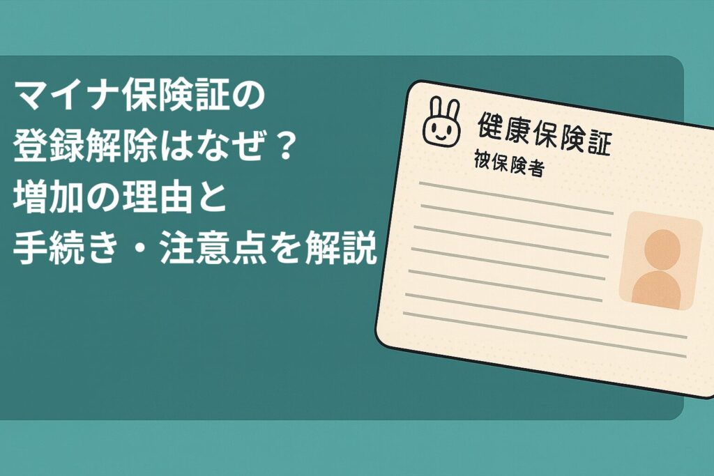 マイナ保険証の登録解除はなぜ？増加の理由と手続き・注意点を解説