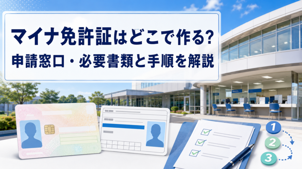 マイナ免許証はどこで作る?申請窓口・必要書類と手順を解説