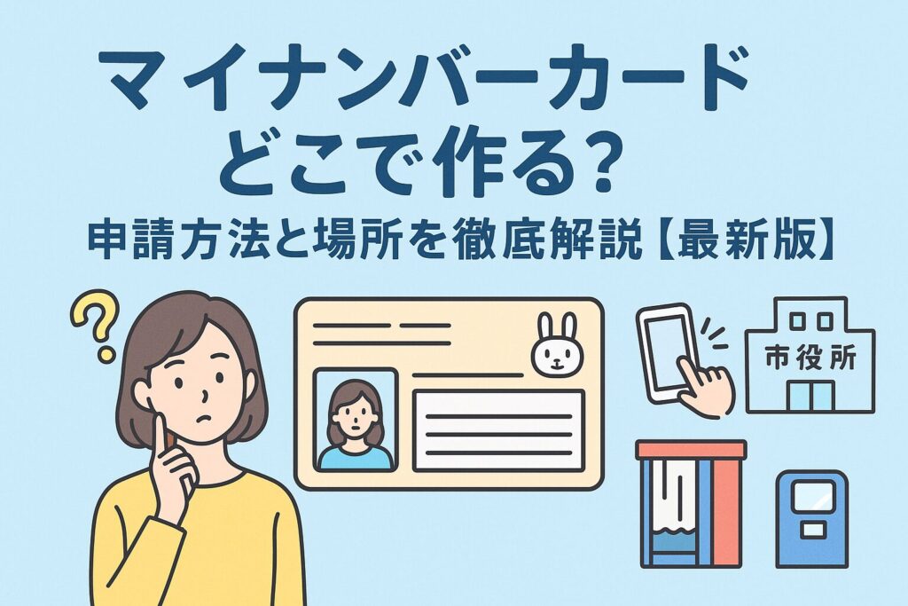 イナンバーカードどこで作る？申請方法と場所を徹底解説【最新版】