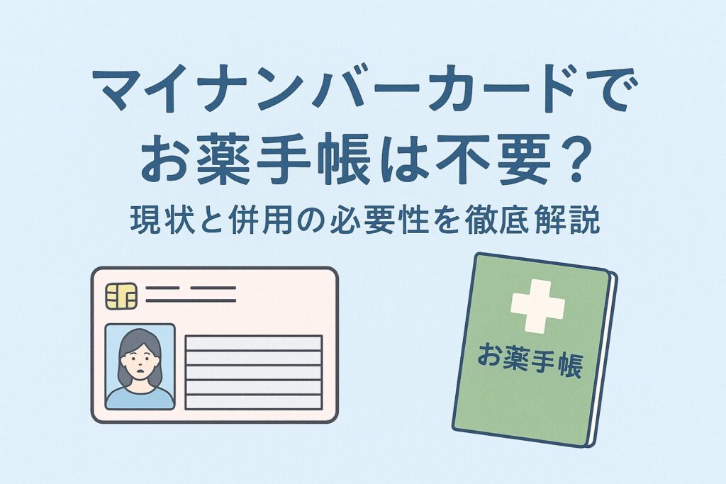 マイナンバーカードでお薬手帳は不要？現状と併用の必要性を徹底解説