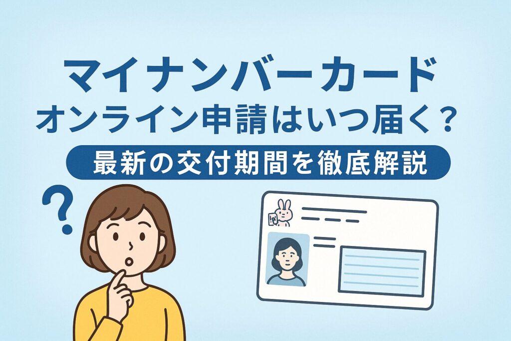 マイナンバーカード|オンライン申請はいつ届く?最新の交付期間を徹底解説