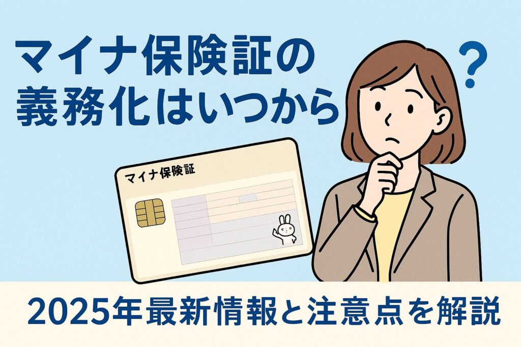 マイナ保険証の義務化はいつから?2025年最新情報と注意点を解説