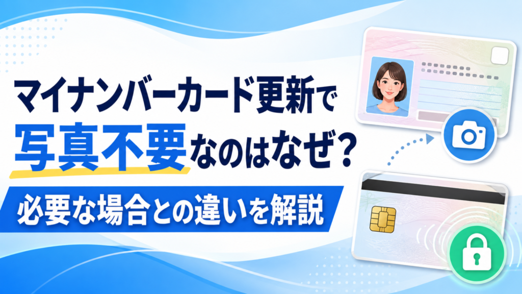 マイナンバーカード更新で写真不要なのはなぜ？必要な場合との違いを解説