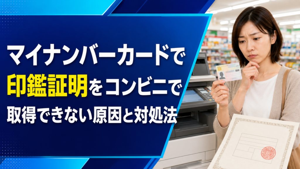 マイナンバーカードで印鑑証明をコンビニで取得できない原因と対処法