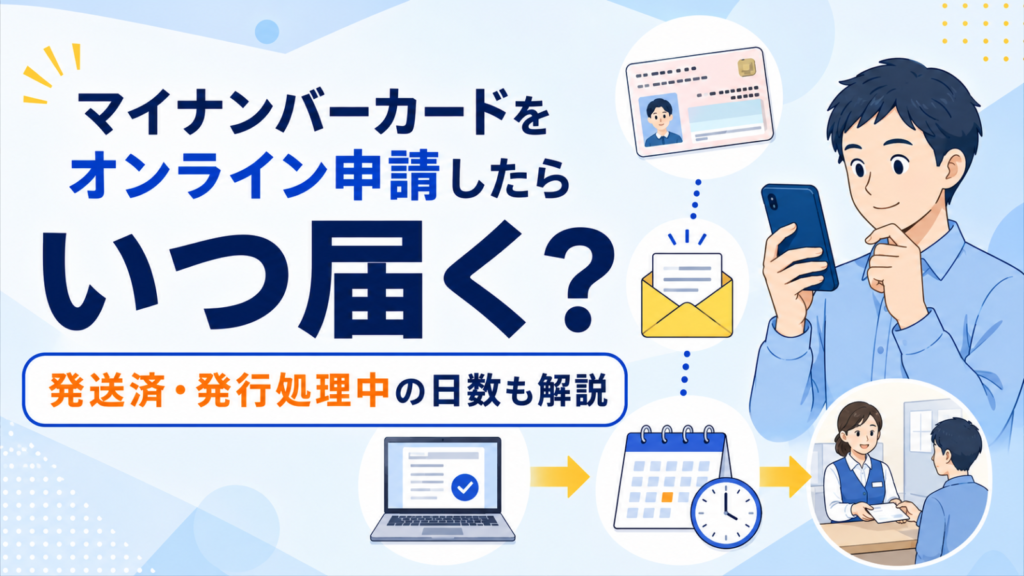 マイナンバーカードをオンライン申請したらいつ届く？発送済・発行処理中の日数も解説