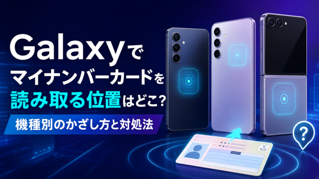 Galaxyでマイナンバーカードを読み取る位置はどこ？機種別のかざし方と対処法