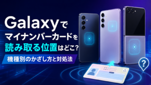 Galaxyでマイナンバーカードを読み取る位置はどこ？機種別のかざし方と対処法
