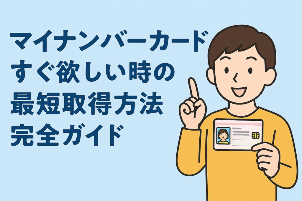 マイナンバーカードすぐ欲しい時の最短取得方法完全ガイド