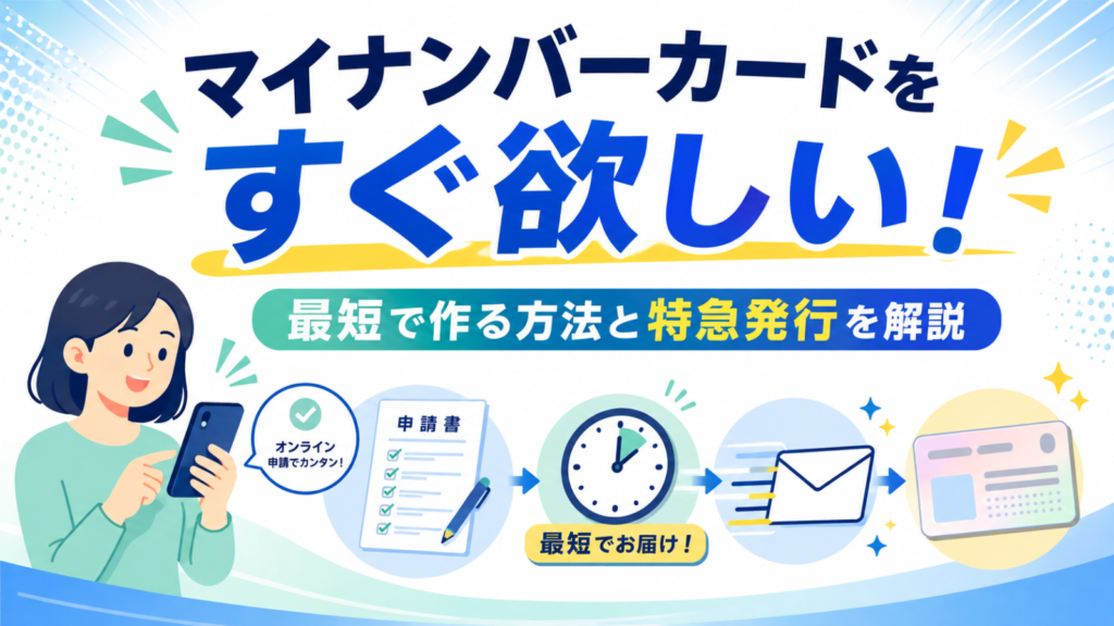 マイナンバーカードをすぐ欲しい！最短で作る方法と特急発行を解説