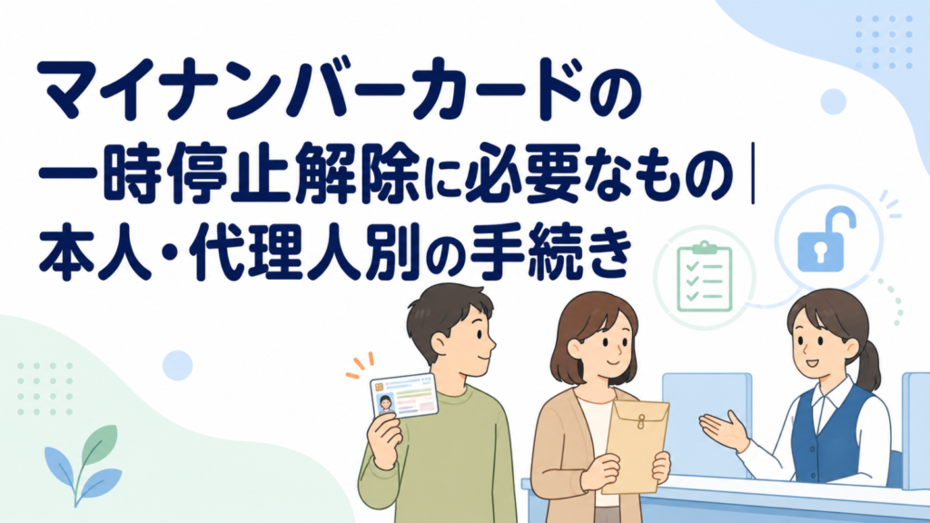 マイナンバーカードの一時停止解除に必要なもの｜本人・代理人別の手続き