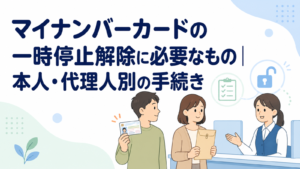 マイナンバーカードの一時停止解除に必要なもの｜本人・代理人別の手続き