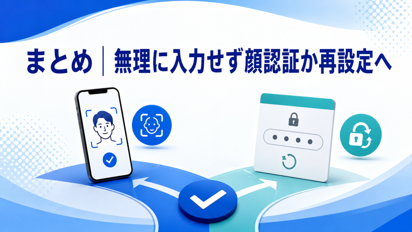 まとめ｜無理に入力せず顔認証か再設定へ